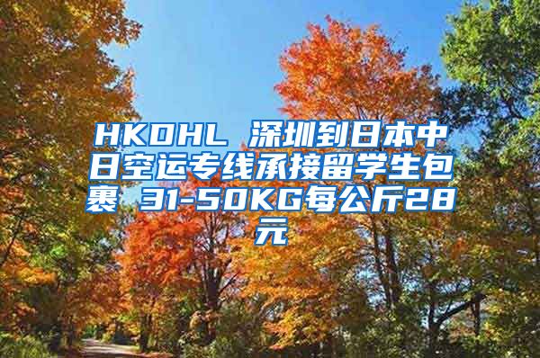 HKDHL 深圳到日本中日空运专线承接留学生包裹 31-50KG每公斤28元