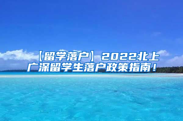 【留学落户】2022北上广深留学生落户政策指南！