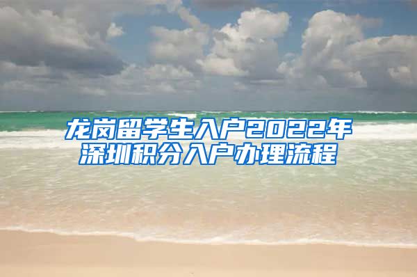 龙岗留学生入户2022年深圳积分入户办理流程