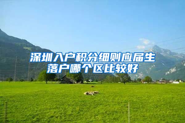 深圳入户积分细则应届生落户哪个区比较好