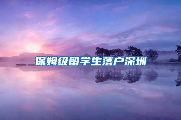 保姆级留学生落户深圳