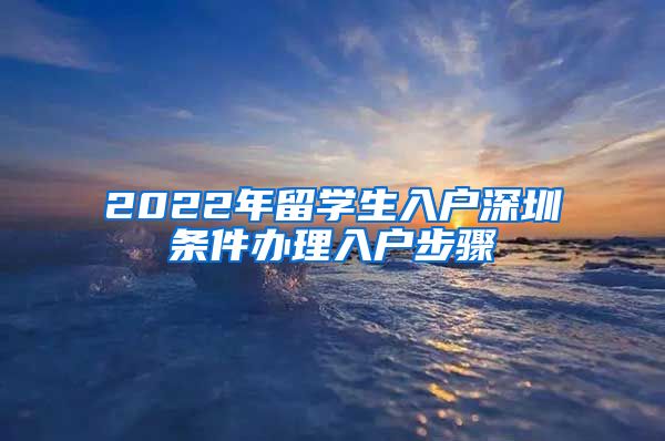 2022年留学生入户深圳条件办理入户步骤