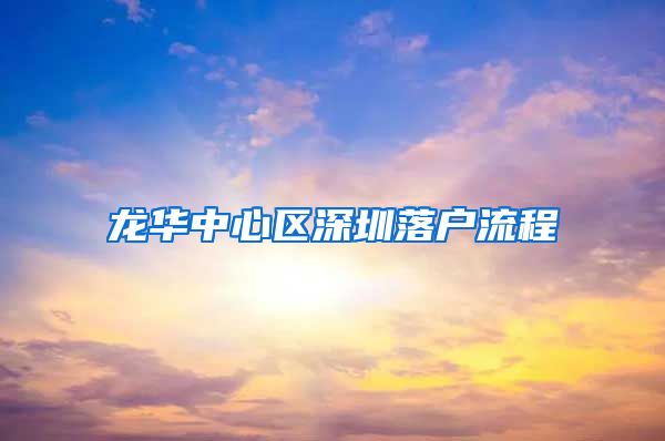 龙华中心区深圳落户流程