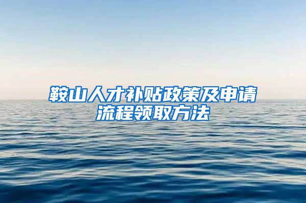 鞍山人才补贴政策及申请流程领取方法