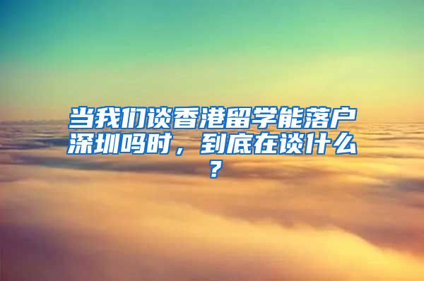 当我们谈香港留学能落户深圳吗时，到底在谈什么？