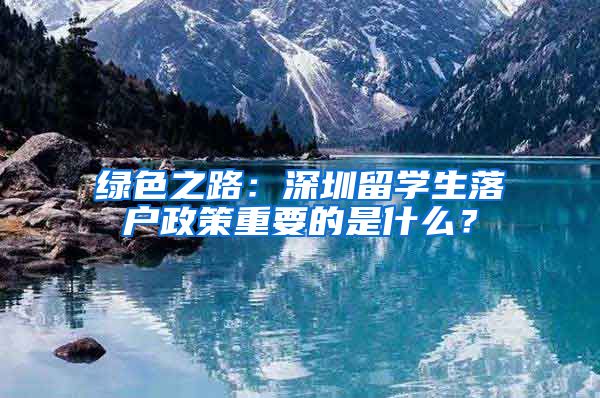 绿色之路：深圳留学生落户政策重要的是什么？