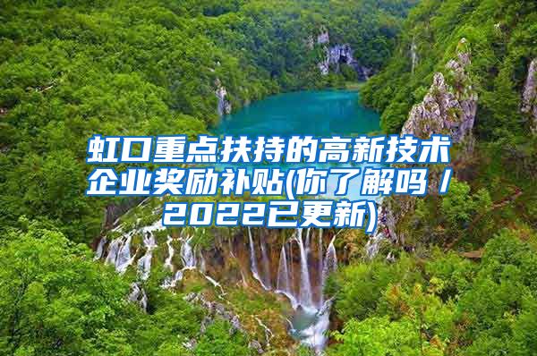 虹口重点扶持的高新技术企业奖励补贴(你了解吗／2022已更新)