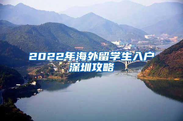 2022年海外留学生入户深圳攻略