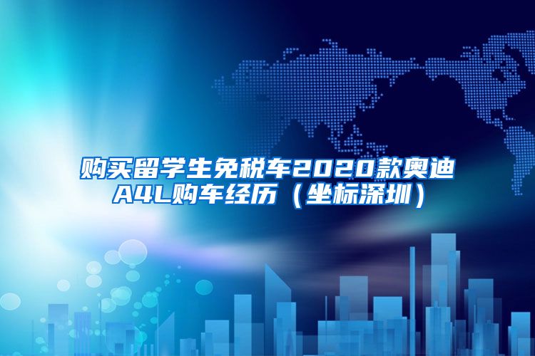 购买留学生免税车2020款奥迪A4L购车经历（坐标深圳）