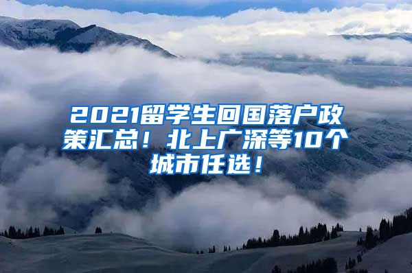 2021留学生回国落户政策汇总！北上广深等10个城市任选！