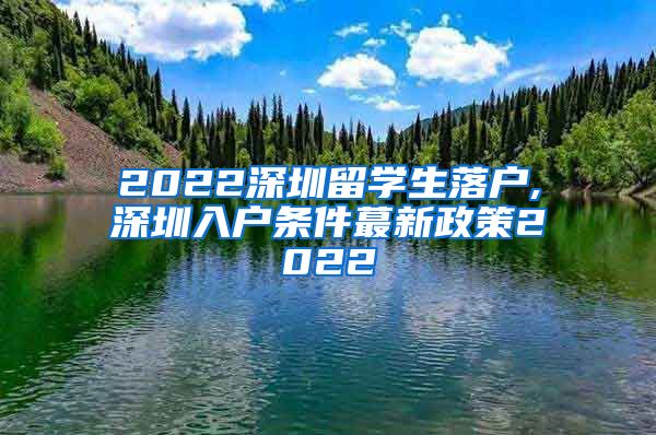 2022深圳留学生落户,深圳入户条件蕞新政策2022