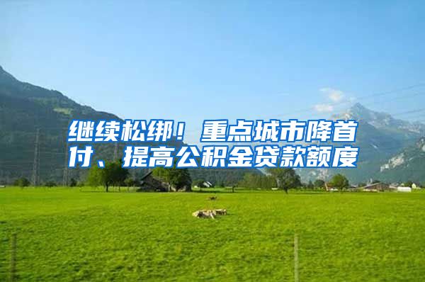 继续松绑！重点城市降首付、提高公积金贷款额度