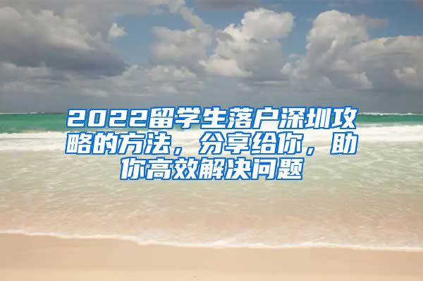 2022留学生落户深圳攻略的方法，分享给你，助你高效解决问题