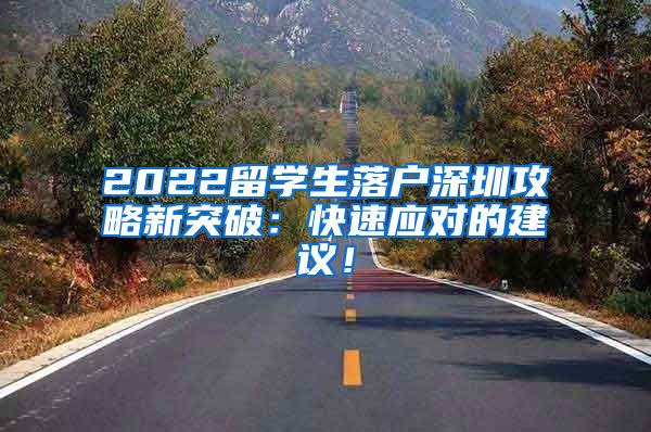 2022留学生落户深圳攻略新突破：快速应对的建议！