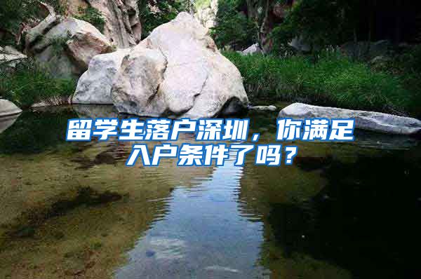 留学生落户深圳，你满足入户条件了吗？