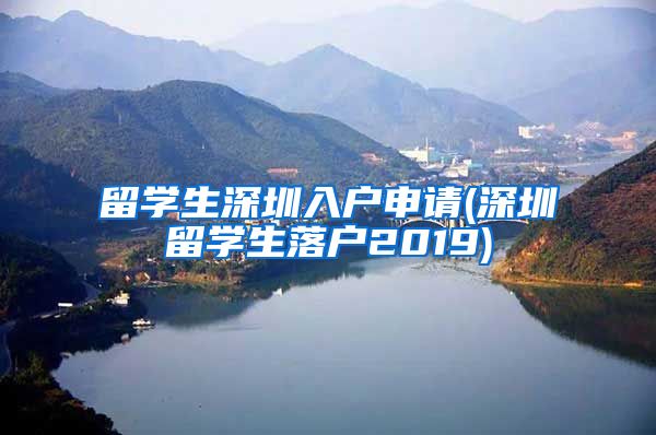 留学生深圳入户申请(深圳留学生落户2019)