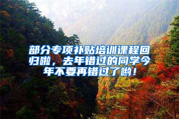 部分专项补贴培训课程回归啦，去年错过的同学今年不要再错过了哟！