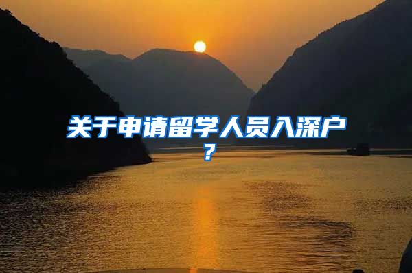 关于申请留学人员入深户？