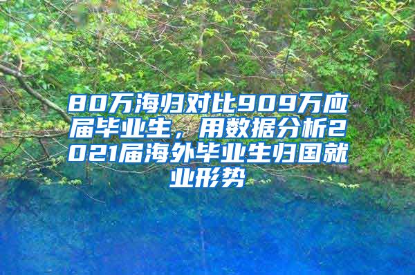 80万海归对比909万应届毕业生，用数据分析2021届海外毕业生归国就业形势