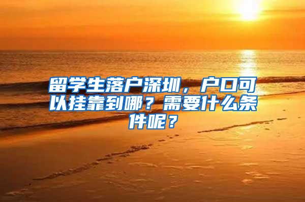 留学生落户深圳，户口可以挂靠到哪？需要什么条件呢？