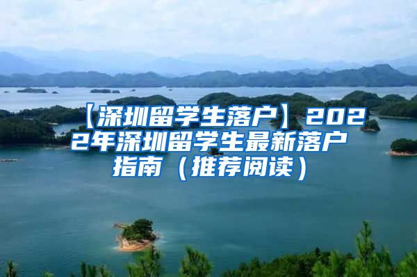 【深圳留学生落户】2022年深圳留学生最新落户指南（推荐阅读）