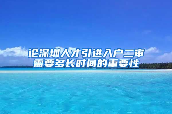 论深圳人才引进入户二审需要多长时间的重要性