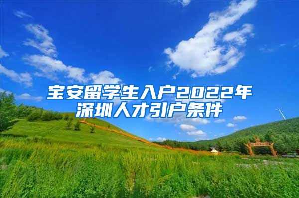 宝安留学生入户2022年深圳人才引户条件