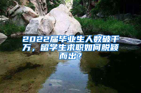 2022届毕业生人数破千万，留学生求职如何脱颖而出？