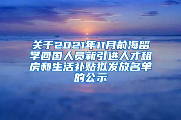 关于2021年11月前海留学回国人员新引进人才租房和生活补贴拟发放名单的公示