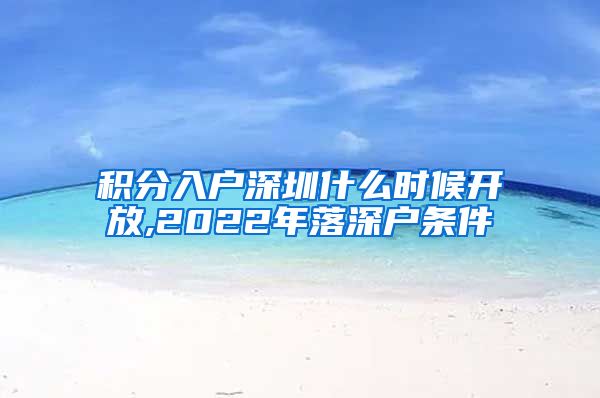 积分入户深圳什么时候开放,2022年落深户条件