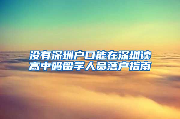 没有深圳户口能在深圳读高中吗留学人员落户指南