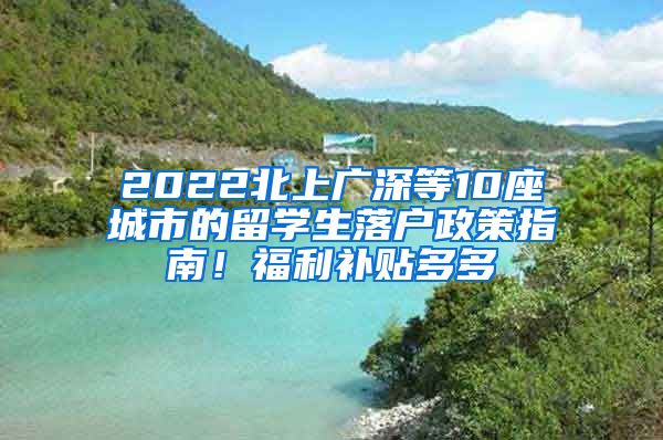 2022北上广深等10座城市的留学生落户政策指南！福利补贴多多