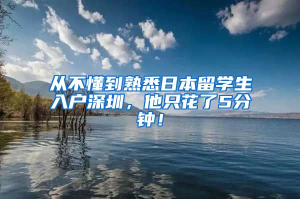 从不懂到熟悉日本留学生入户深圳，他只花了5分钟！