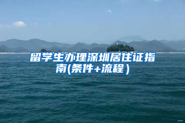 留学生办理深圳居住证指南(条件+流程）