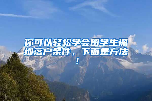 你可以轻松学会留学生深圳落户条件，下面是方法！