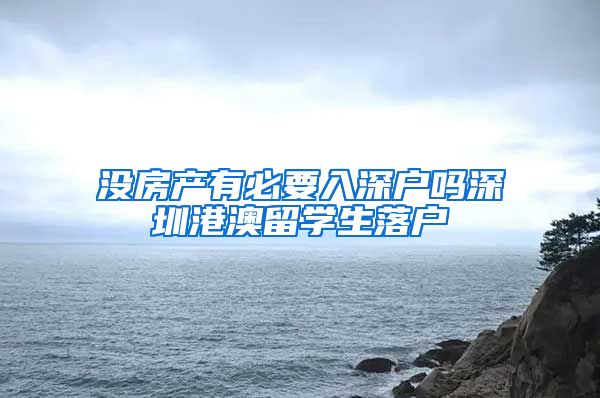 没房产有必要入深户吗深圳港澳留学生落户