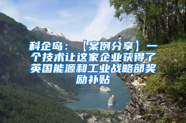 科企岛：【案例分享】一个技术让这家企业获得了英国能源和工业战略部奖励补贴