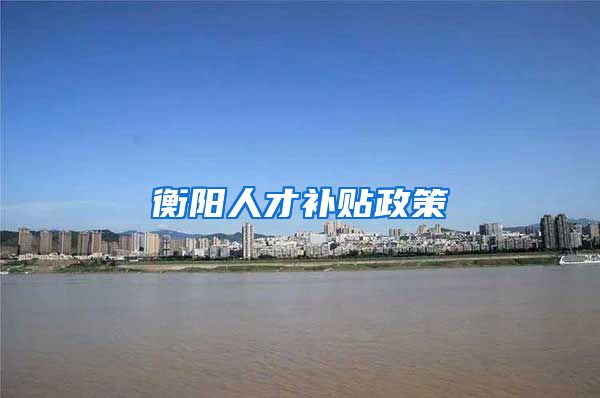 衡阳人才补贴政策
