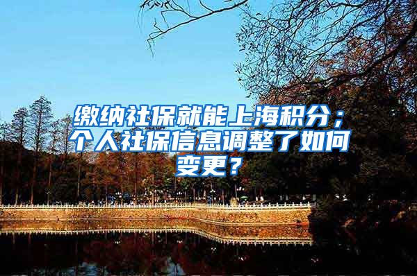 缴纳社保就能上海积分；个人社保信息调整了如何变更？