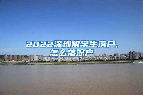2022深圳留学生落户,怎么落深户