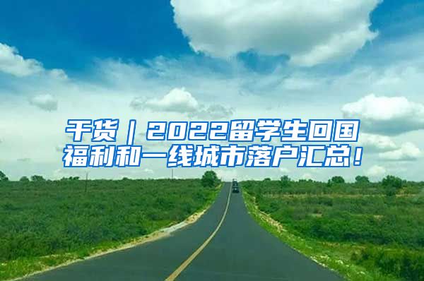 干货｜2022留学生回国福利和一线城市落户汇总！