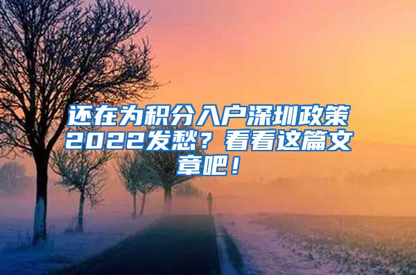 还在为积分入户深圳政策2022发愁？看看这篇文章吧！