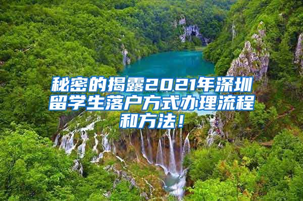 秘密的揭露2021年深圳留学生落户方式办理流程和方法！
