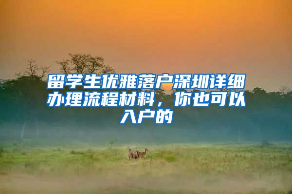 留学生优雅落户深圳详细办理流程材料，你也可以入户的
