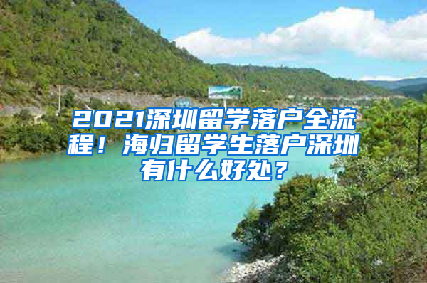 2021深圳留学落户全流程！海归留学生落户深圳有什么好处？