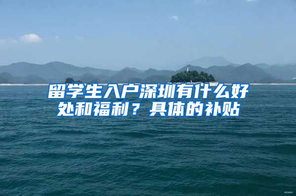 留学生入户深圳有什么好处和福利？具体的补贴