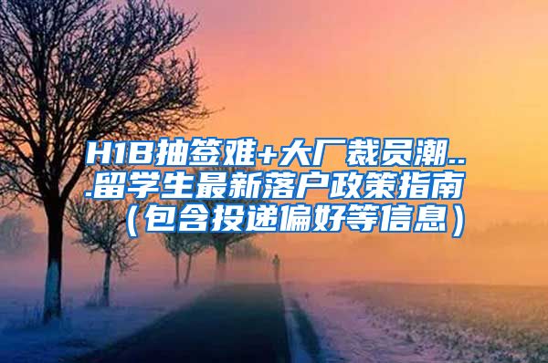 H1B抽签难+大厂裁员潮...留学生最新落户政策指南（包含投递偏好等信息）