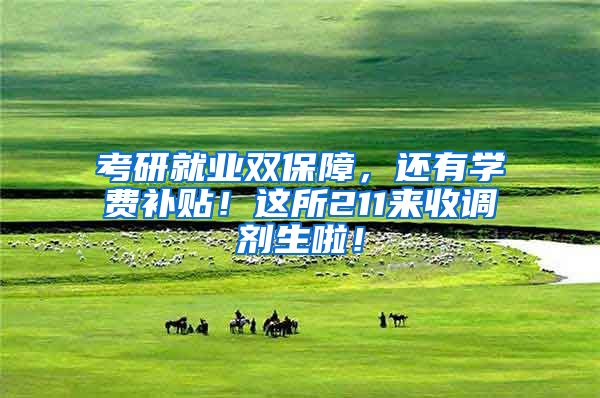 考研就业双保障，还有学费补贴！这所211来收调剂生啦！