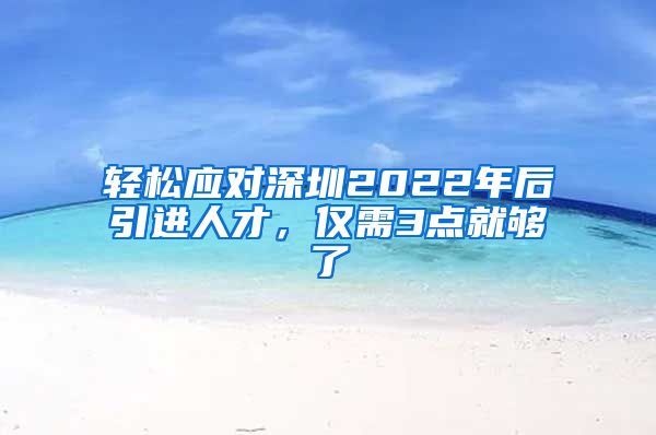 轻松应对深圳2022年后引进人才，仅需3点就够了