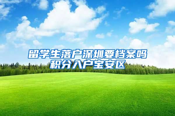 留学生落户深圳要档案吗积分入户宝安区